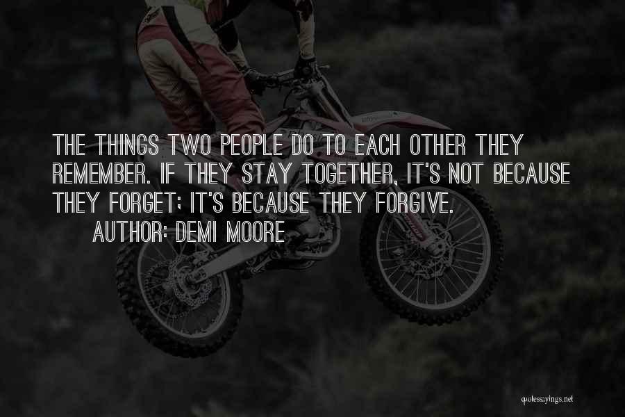 Demi Moore Quotes: The Things Two People Do To Each Other They Remember. If They Stay Together, It's Not Because They Forget; It's