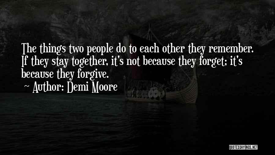 Demi Moore Quotes: The Things Two People Do To Each Other They Remember. If They Stay Together, It's Not Because They Forget; It's