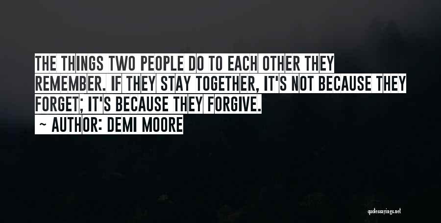 Demi Moore Quotes: The Things Two People Do To Each Other They Remember. If They Stay Together, It's Not Because They Forget; It's