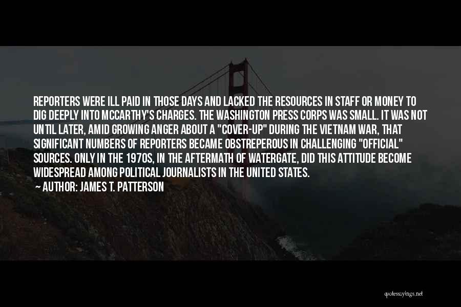 James T. Patterson Quotes: Reporters Were Ill Paid In Those Days And Lacked The Resources In Staff Or Money To Dig Deeply Into Mccarthy's