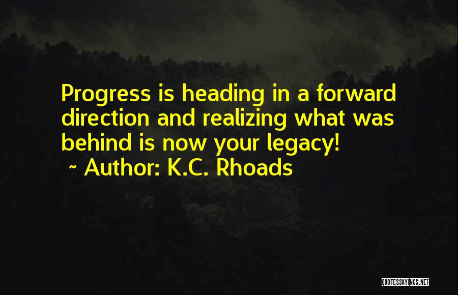 K.C. Rhoads Quotes: Progress Is Heading In A Forward Direction And Realizing What Was Behind Is Now Your Legacy!