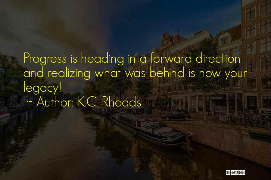 K.C. Rhoads Quotes: Progress Is Heading In A Forward Direction And Realizing What Was Behind Is Now Your Legacy!