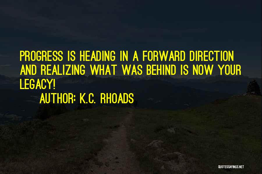 K.C. Rhoads Quotes: Progress Is Heading In A Forward Direction And Realizing What Was Behind Is Now Your Legacy!