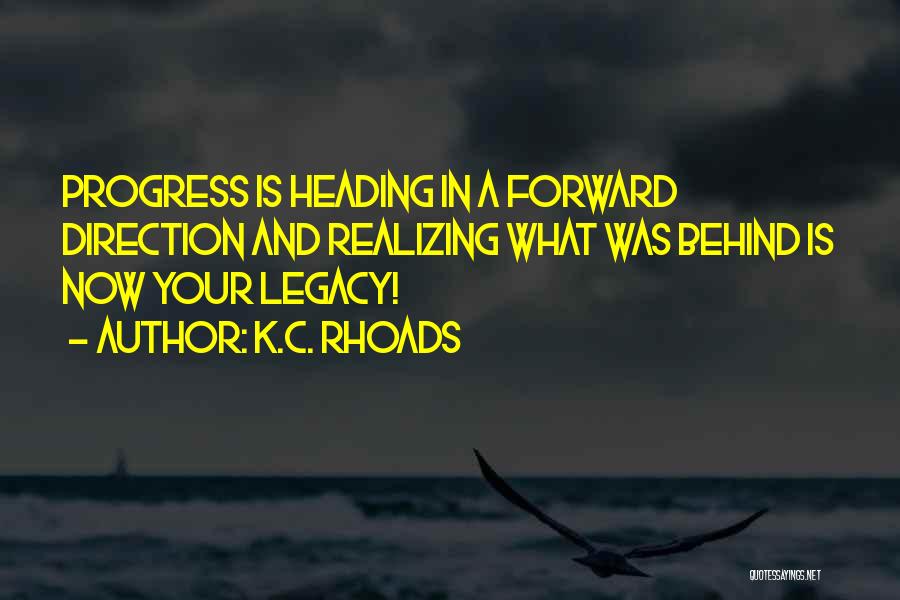 K.C. Rhoads Quotes: Progress Is Heading In A Forward Direction And Realizing What Was Behind Is Now Your Legacy!