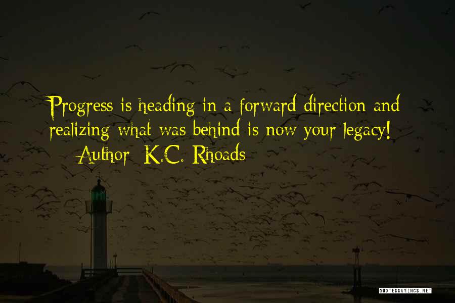 K.C. Rhoads Quotes: Progress Is Heading In A Forward Direction And Realizing What Was Behind Is Now Your Legacy!