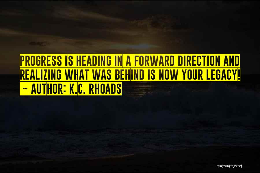 K.C. Rhoads Quotes: Progress Is Heading In A Forward Direction And Realizing What Was Behind Is Now Your Legacy!