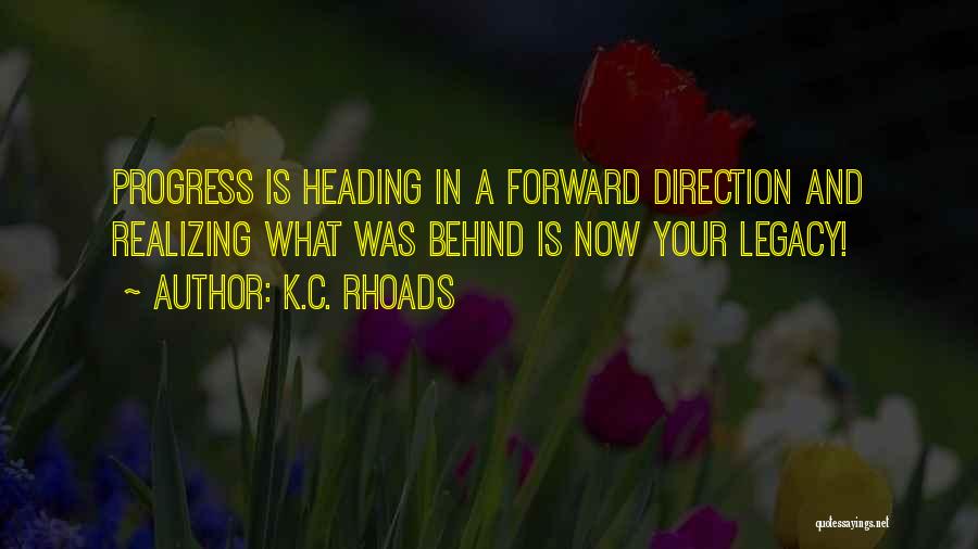 K.C. Rhoads Quotes: Progress Is Heading In A Forward Direction And Realizing What Was Behind Is Now Your Legacy!