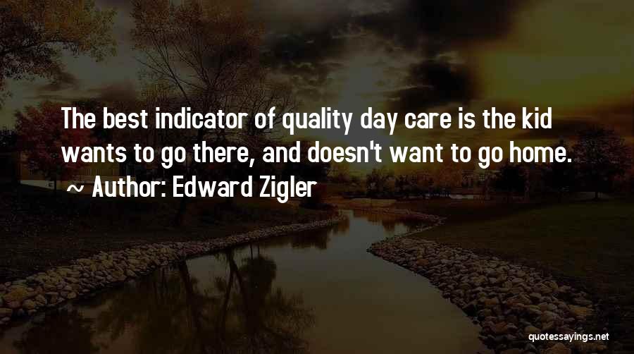 Edward Zigler Quotes: The Best Indicator Of Quality Day Care Is The Kid Wants To Go There, And Doesn't Want To Go Home.