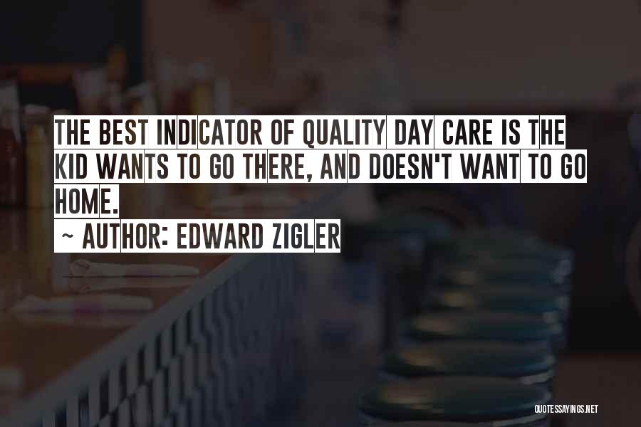 Edward Zigler Quotes: The Best Indicator Of Quality Day Care Is The Kid Wants To Go There, And Doesn't Want To Go Home.