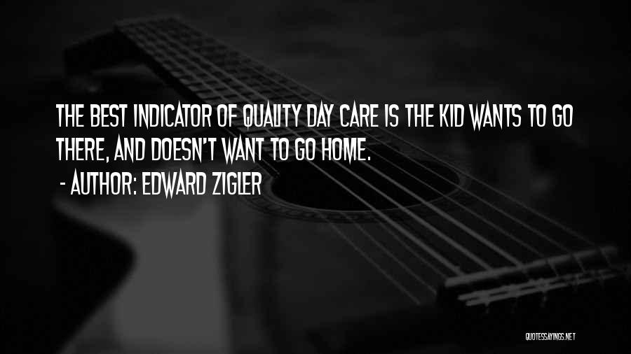 Edward Zigler Quotes: The Best Indicator Of Quality Day Care Is The Kid Wants To Go There, And Doesn't Want To Go Home.