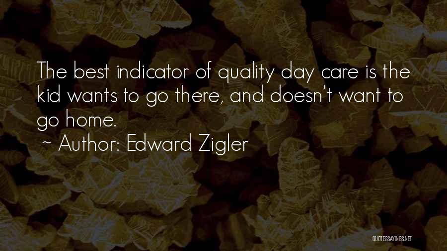 Edward Zigler Quotes: The Best Indicator Of Quality Day Care Is The Kid Wants To Go There, And Doesn't Want To Go Home.