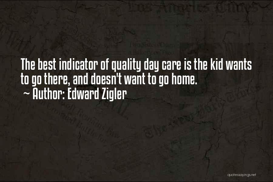 Edward Zigler Quotes: The Best Indicator Of Quality Day Care Is The Kid Wants To Go There, And Doesn't Want To Go Home.