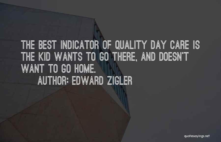 Edward Zigler Quotes: The Best Indicator Of Quality Day Care Is The Kid Wants To Go There, And Doesn't Want To Go Home.