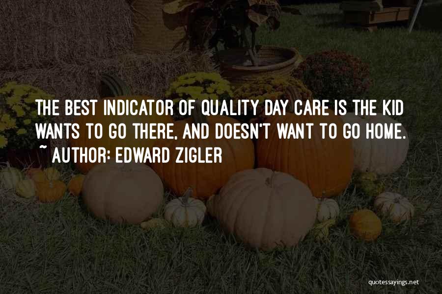 Edward Zigler Quotes: The Best Indicator Of Quality Day Care Is The Kid Wants To Go There, And Doesn't Want To Go Home.