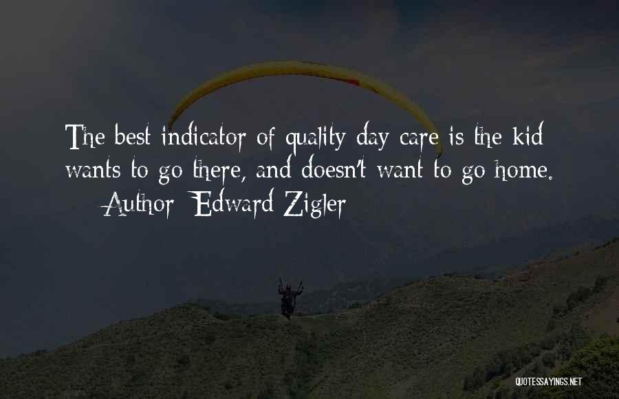 Edward Zigler Quotes: The Best Indicator Of Quality Day Care Is The Kid Wants To Go There, And Doesn't Want To Go Home.