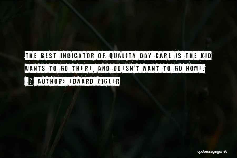 Edward Zigler Quotes: The Best Indicator Of Quality Day Care Is The Kid Wants To Go There, And Doesn't Want To Go Home.