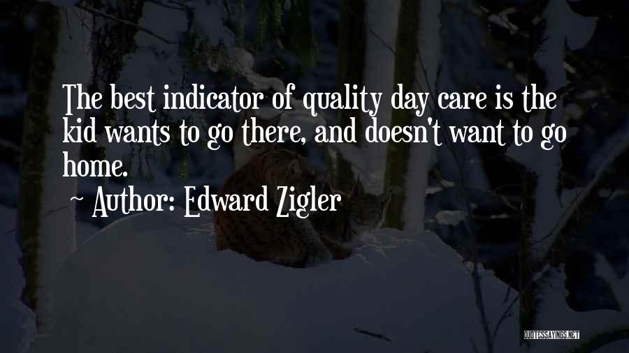 Edward Zigler Quotes: The Best Indicator Of Quality Day Care Is The Kid Wants To Go There, And Doesn't Want To Go Home.