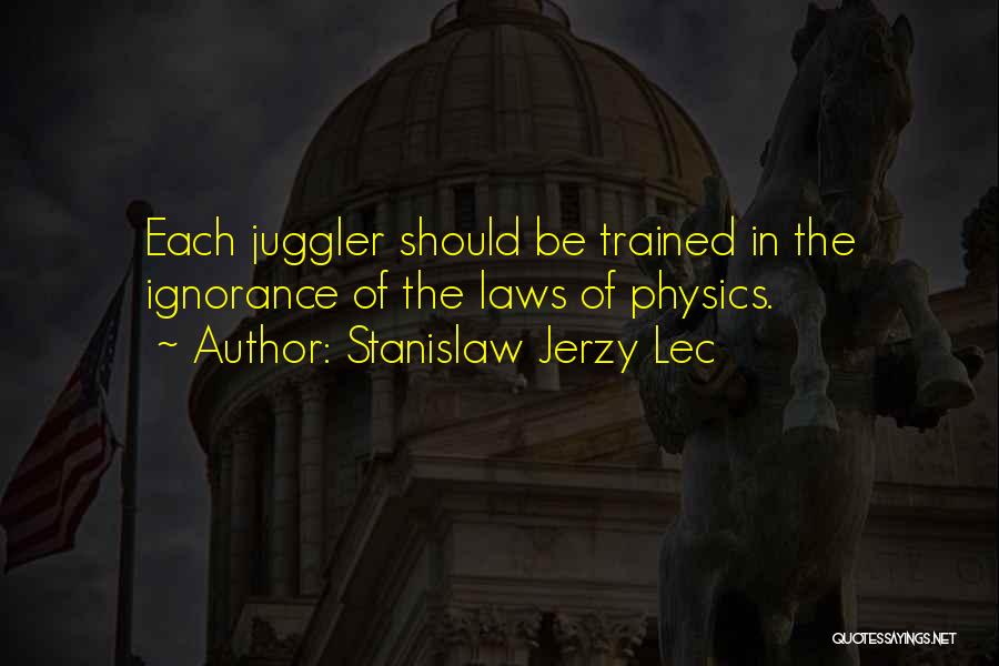 Stanislaw Jerzy Lec Quotes: Each Juggler Should Be Trained In The Ignorance Of The Laws Of Physics.