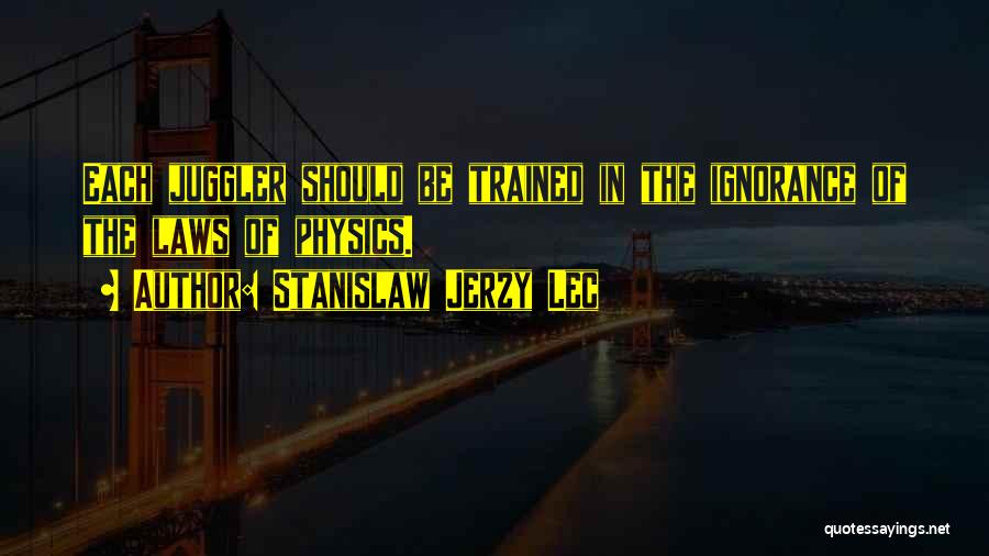 Stanislaw Jerzy Lec Quotes: Each Juggler Should Be Trained In The Ignorance Of The Laws Of Physics.