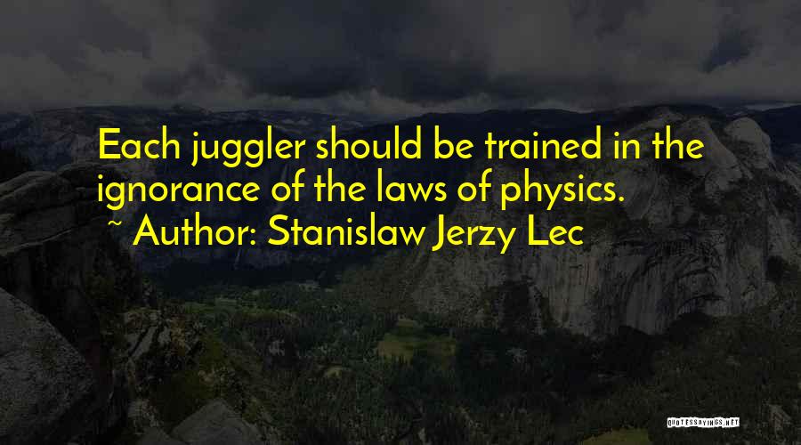 Stanislaw Jerzy Lec Quotes: Each Juggler Should Be Trained In The Ignorance Of The Laws Of Physics.