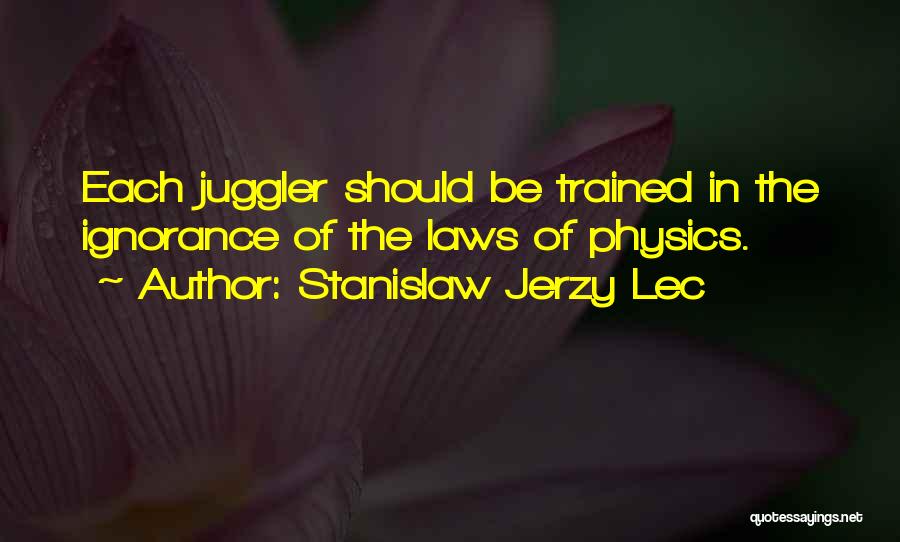 Stanislaw Jerzy Lec Quotes: Each Juggler Should Be Trained In The Ignorance Of The Laws Of Physics.