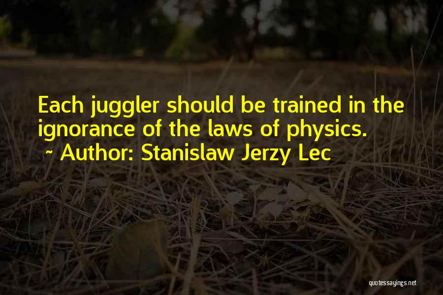 Stanislaw Jerzy Lec Quotes: Each Juggler Should Be Trained In The Ignorance Of The Laws Of Physics.