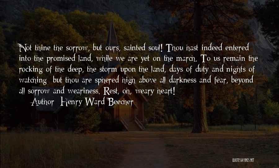Henry Ward Beecher Quotes: Not Thine The Sorrow, But Ours, Sainted Soul! Thou Hast Indeed Entered Into The Promised Land, While We Are Yet