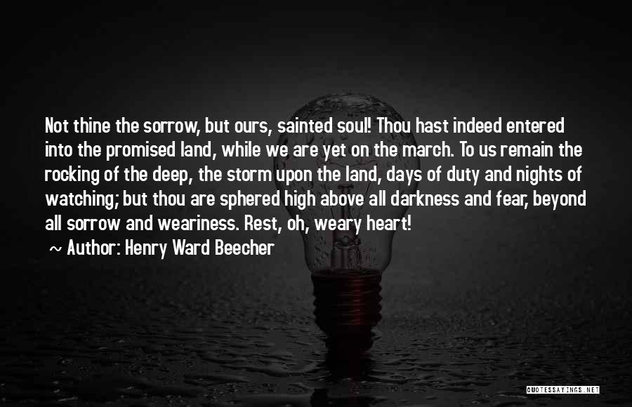Henry Ward Beecher Quotes: Not Thine The Sorrow, But Ours, Sainted Soul! Thou Hast Indeed Entered Into The Promised Land, While We Are Yet