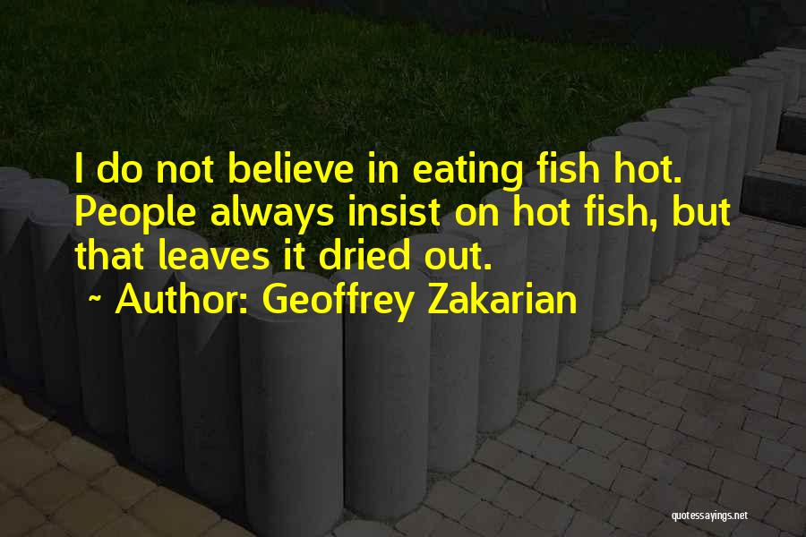 Geoffrey Zakarian Quotes: I Do Not Believe In Eating Fish Hot. People Always Insist On Hot Fish, But That Leaves It Dried Out.