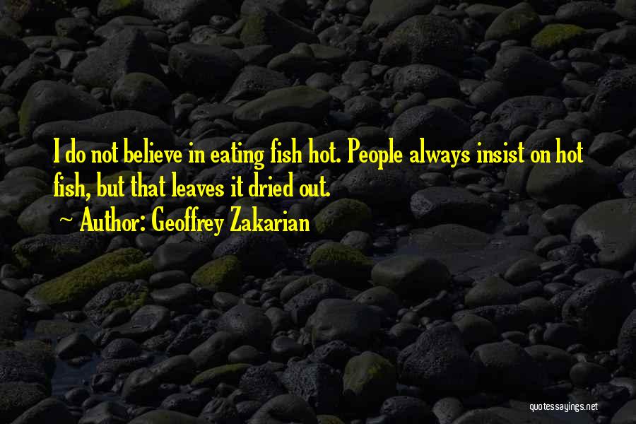 Geoffrey Zakarian Quotes: I Do Not Believe In Eating Fish Hot. People Always Insist On Hot Fish, But That Leaves It Dried Out.