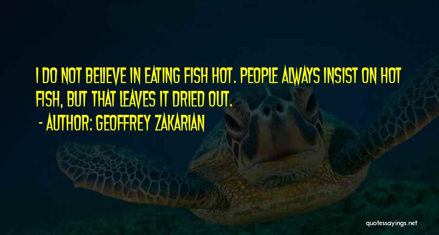 Geoffrey Zakarian Quotes: I Do Not Believe In Eating Fish Hot. People Always Insist On Hot Fish, But That Leaves It Dried Out.