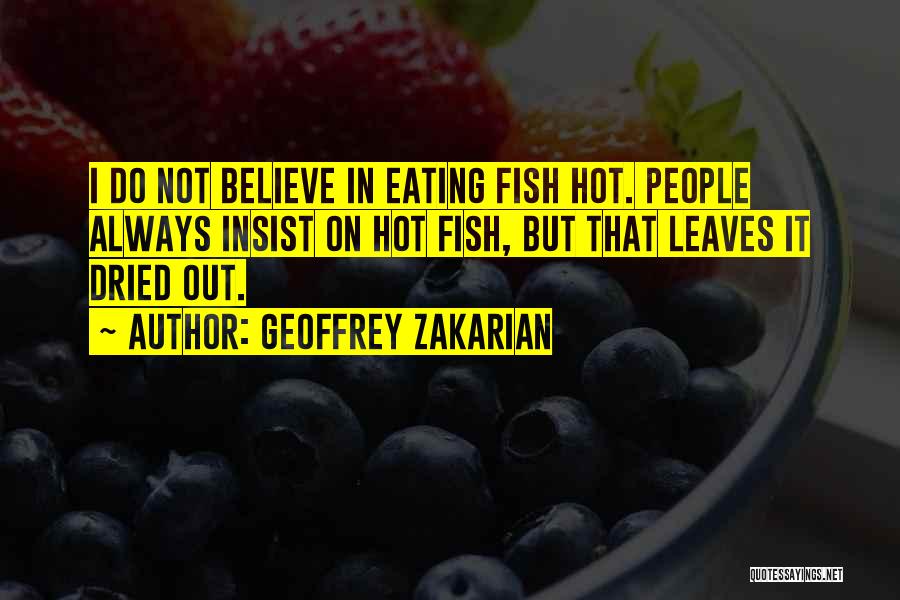 Geoffrey Zakarian Quotes: I Do Not Believe In Eating Fish Hot. People Always Insist On Hot Fish, But That Leaves It Dried Out.