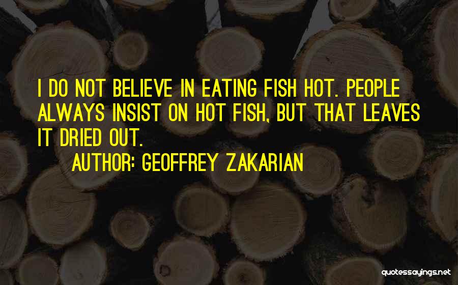 Geoffrey Zakarian Quotes: I Do Not Believe In Eating Fish Hot. People Always Insist On Hot Fish, But That Leaves It Dried Out.