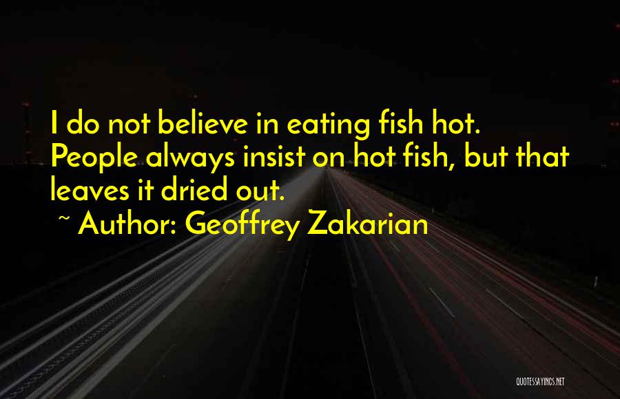 Geoffrey Zakarian Quotes: I Do Not Believe In Eating Fish Hot. People Always Insist On Hot Fish, But That Leaves It Dried Out.