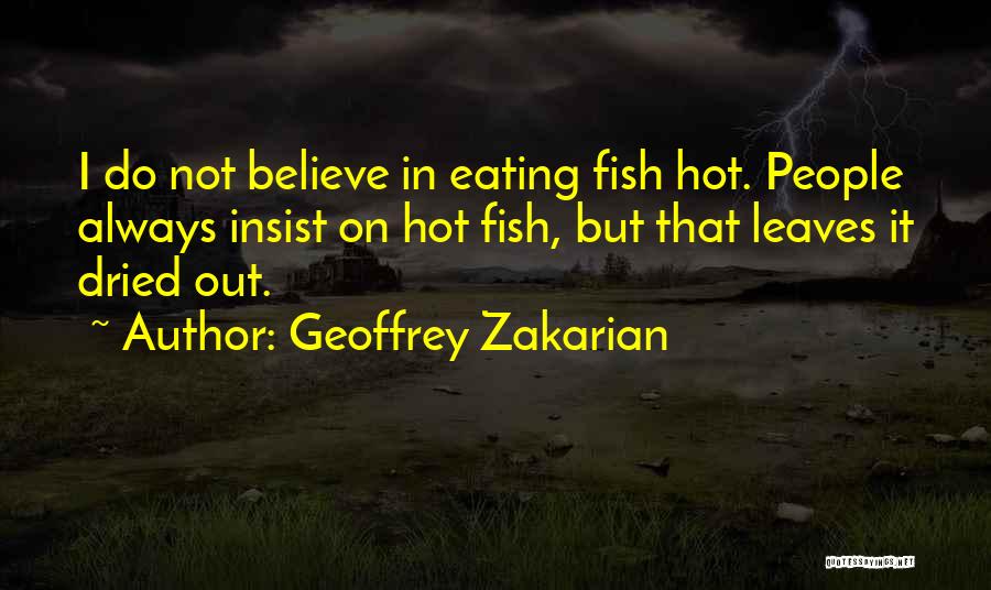 Geoffrey Zakarian Quotes: I Do Not Believe In Eating Fish Hot. People Always Insist On Hot Fish, But That Leaves It Dried Out.