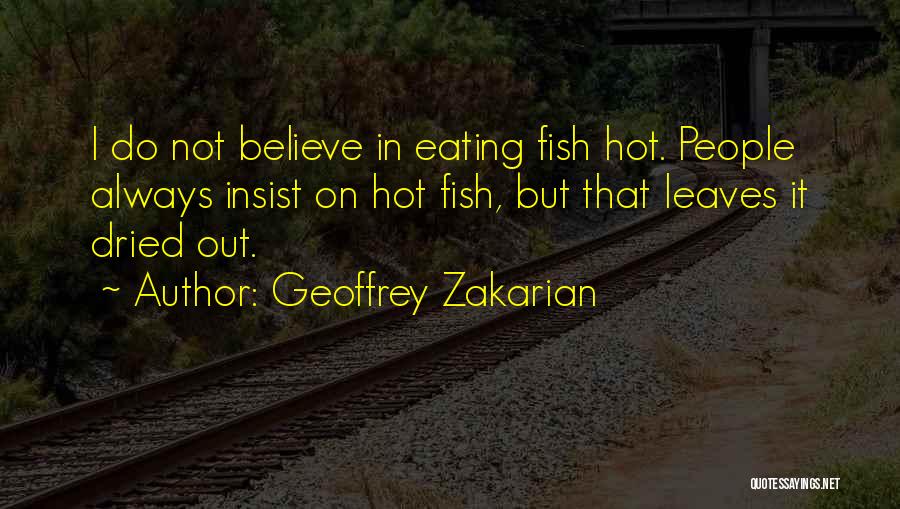 Geoffrey Zakarian Quotes: I Do Not Believe In Eating Fish Hot. People Always Insist On Hot Fish, But That Leaves It Dried Out.