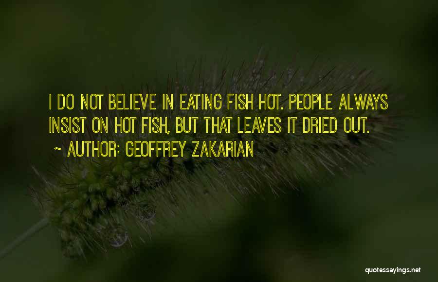 Geoffrey Zakarian Quotes: I Do Not Believe In Eating Fish Hot. People Always Insist On Hot Fish, But That Leaves It Dried Out.