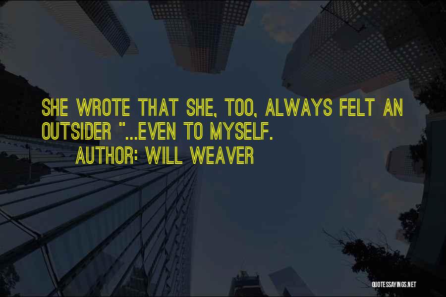 Will Weaver Quotes: She Wrote That She, Too, Always Felt An Outsider ...even To Myself.
