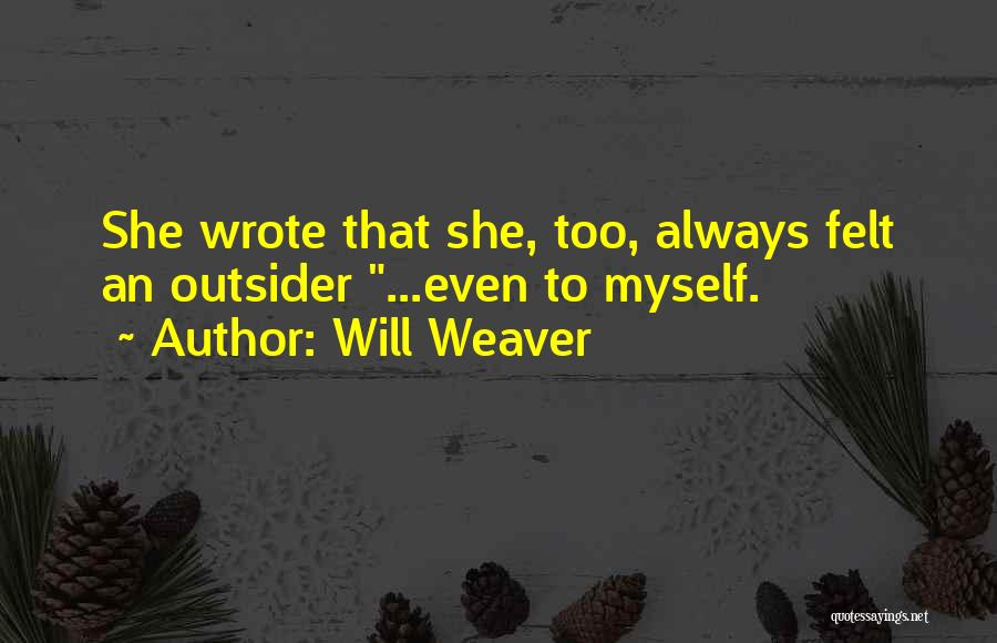 Will Weaver Quotes: She Wrote That She, Too, Always Felt An Outsider ...even To Myself.