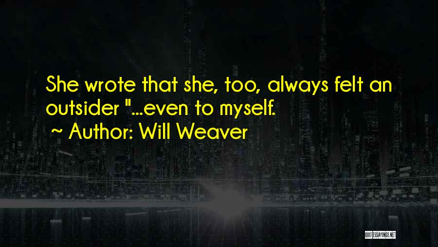 Will Weaver Quotes: She Wrote That She, Too, Always Felt An Outsider ...even To Myself.