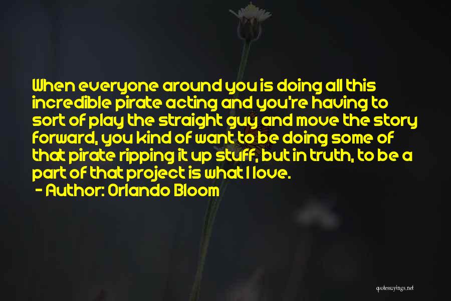 Orlando Bloom Quotes: When Everyone Around You Is Doing All This Incredible Pirate Acting And You're Having To Sort Of Play The Straight