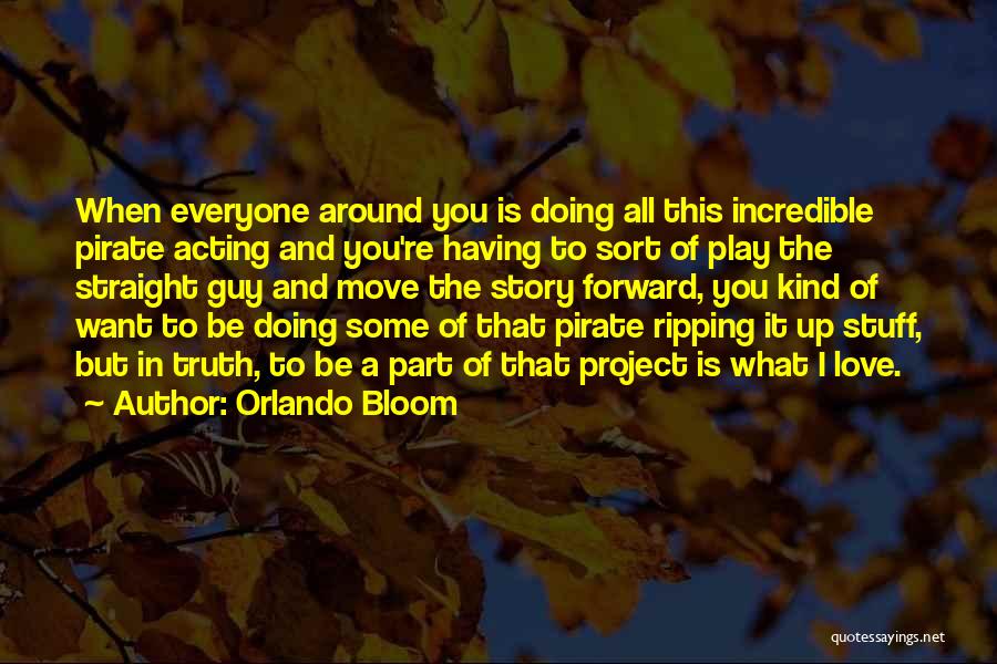 Orlando Bloom Quotes: When Everyone Around You Is Doing All This Incredible Pirate Acting And You're Having To Sort Of Play The Straight