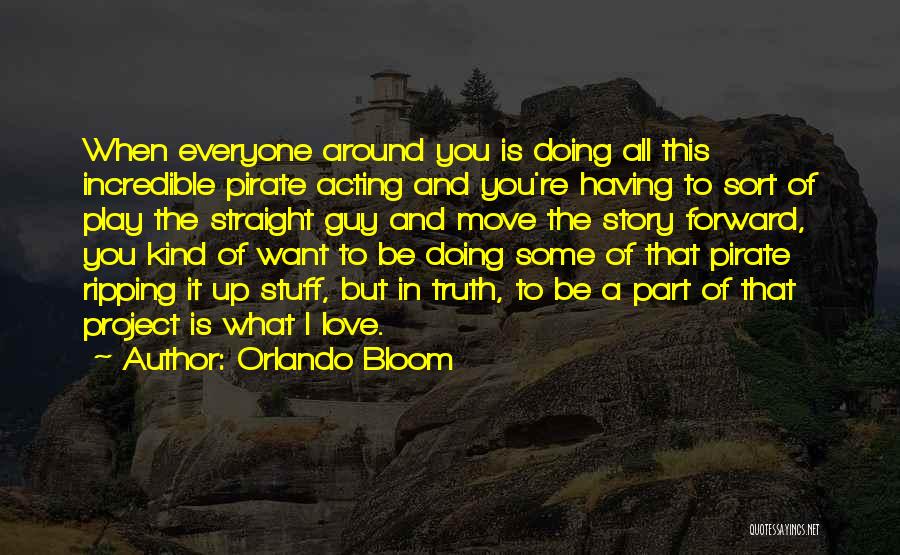 Orlando Bloom Quotes: When Everyone Around You Is Doing All This Incredible Pirate Acting And You're Having To Sort Of Play The Straight