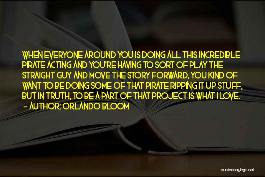 Orlando Bloom Quotes: When Everyone Around You Is Doing All This Incredible Pirate Acting And You're Having To Sort Of Play The Straight