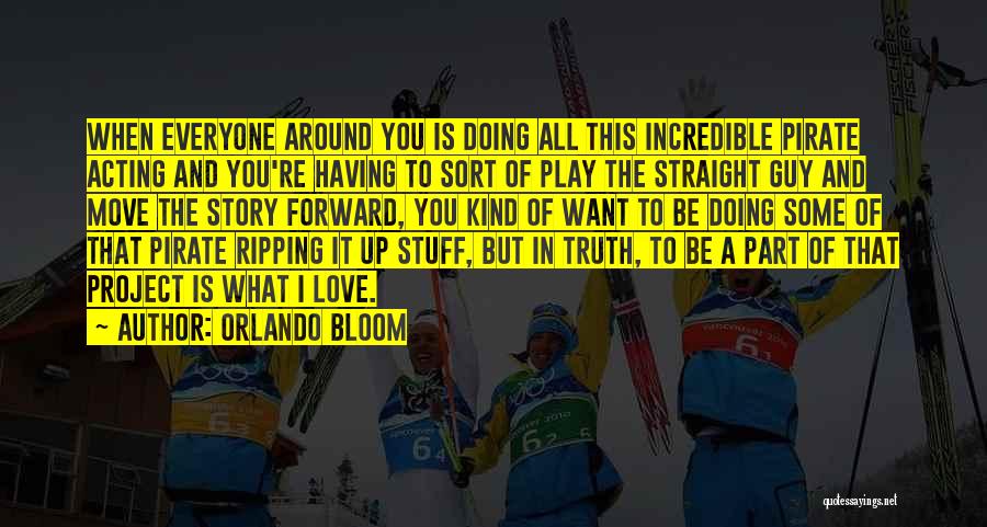 Orlando Bloom Quotes: When Everyone Around You Is Doing All This Incredible Pirate Acting And You're Having To Sort Of Play The Straight