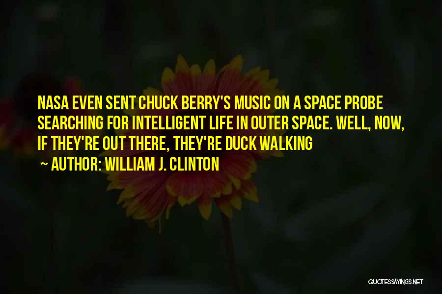 William J. Clinton Quotes: Nasa Even Sent Chuck Berry's Music On A Space Probe Searching For Intelligent Life In Outer Space. Well, Now, If