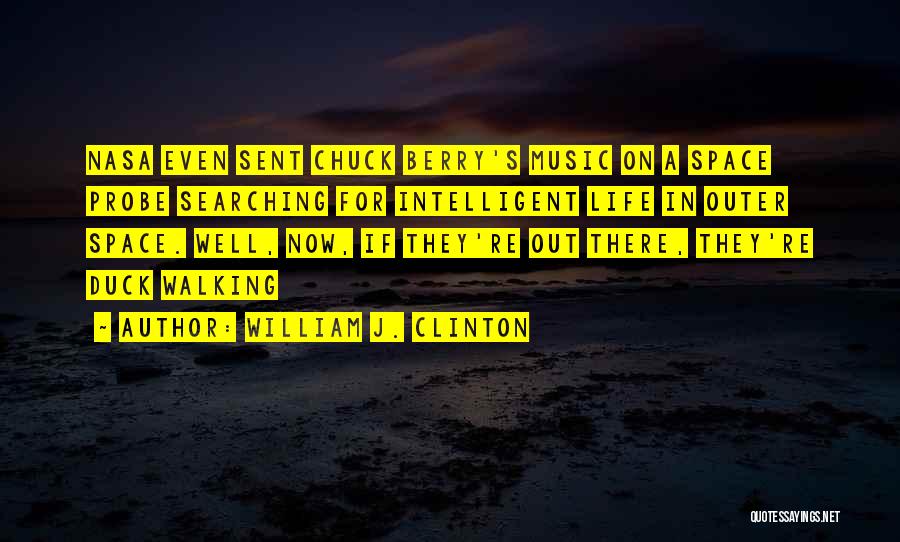 William J. Clinton Quotes: Nasa Even Sent Chuck Berry's Music On A Space Probe Searching For Intelligent Life In Outer Space. Well, Now, If