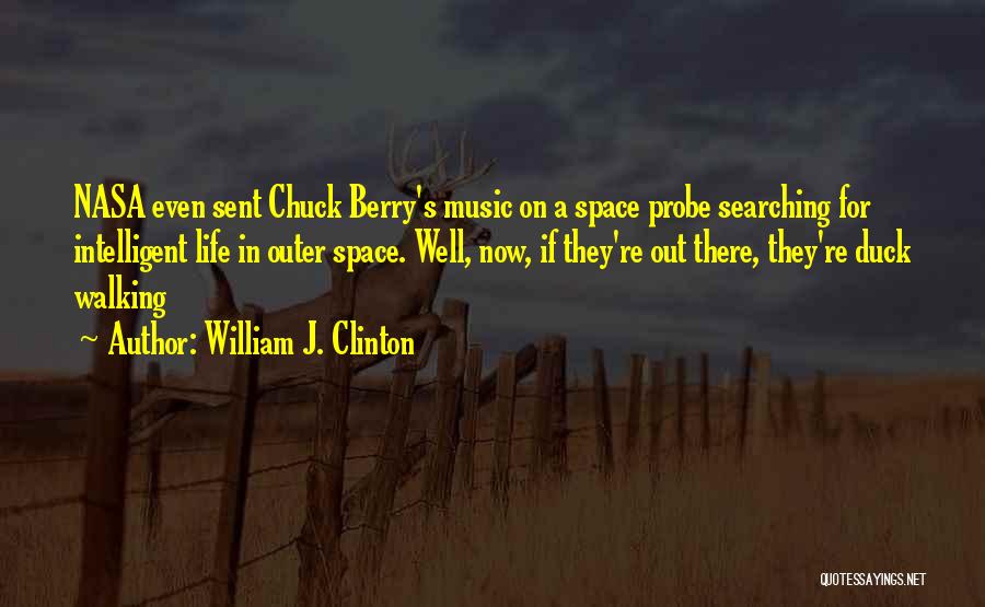 William J. Clinton Quotes: Nasa Even Sent Chuck Berry's Music On A Space Probe Searching For Intelligent Life In Outer Space. Well, Now, If