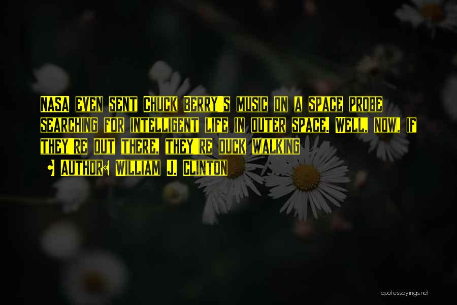 William J. Clinton Quotes: Nasa Even Sent Chuck Berry's Music On A Space Probe Searching For Intelligent Life In Outer Space. Well, Now, If