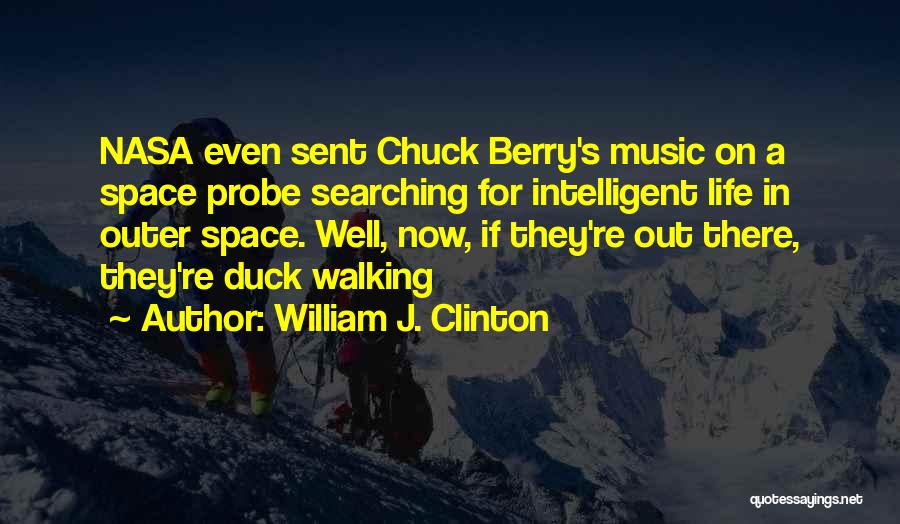 William J. Clinton Quotes: Nasa Even Sent Chuck Berry's Music On A Space Probe Searching For Intelligent Life In Outer Space. Well, Now, If